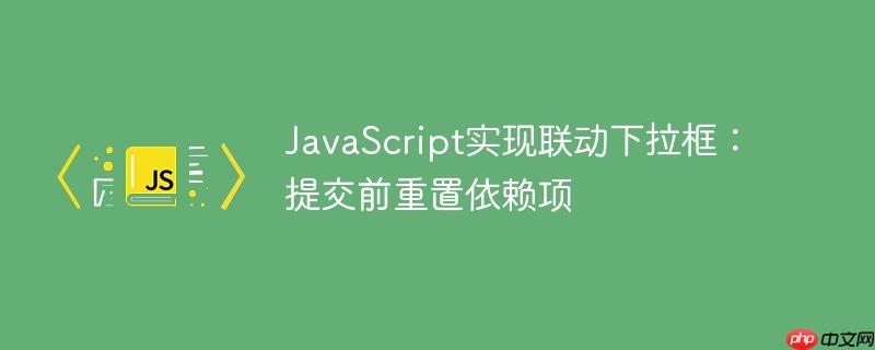 JavaScript实现联动下拉框：提交前重置依赖项