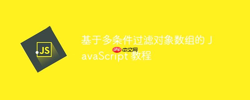 基于多条件过滤对象数组的 JavaScript 教程-小浪学习网