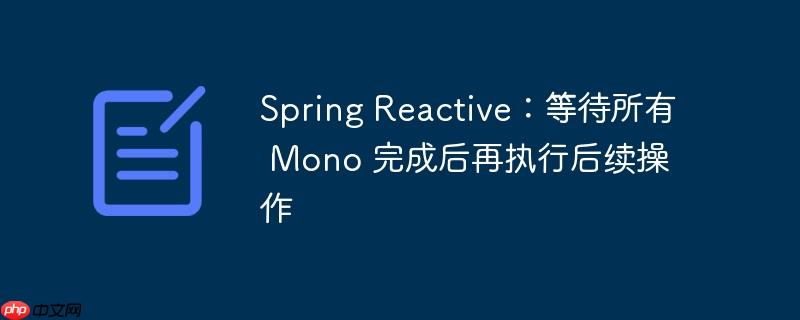 Spring Reactive：等待所有 Mono 完成后再执行后续操作-小浪学习网