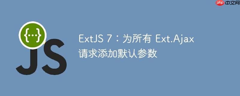ExtJS 7：为所有 Ext.Ajax 请求添加默认参数-小浪学习网