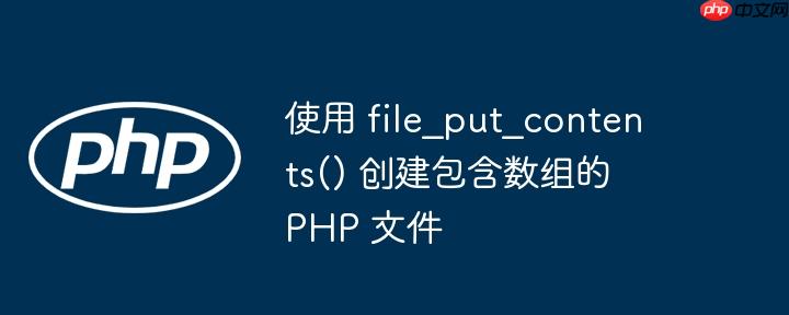 使用 file_put_contents() 创建包含数组的 PHP 文件