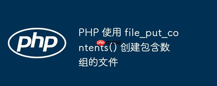 php 使用 file_put_contents() 创建包含数组的文件