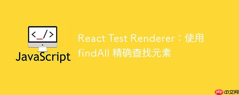 react test renderer：使用 findall 精确查找元素