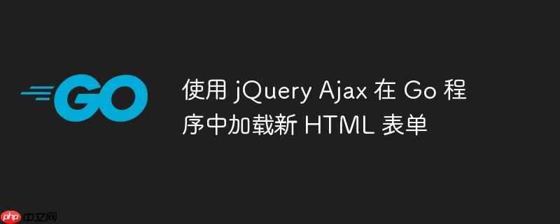 使用 jQuery Ajax 在 Go 程序中加载新 HTML 表单