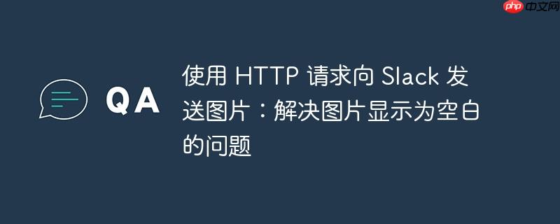 使用 http 请求向 slack 发送图片：解决图片显示为空白的问题