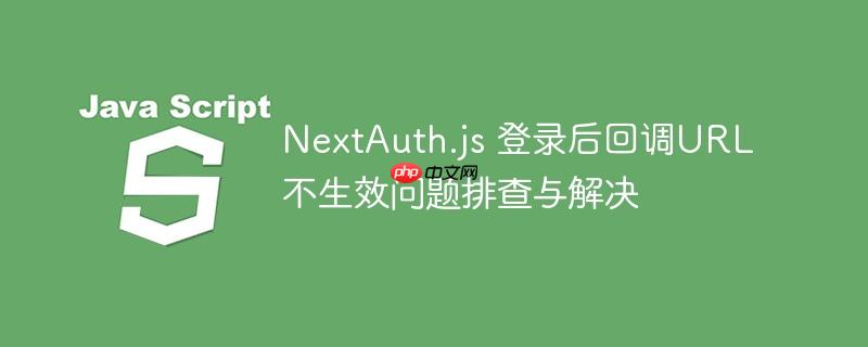 nextauth.js 登录后回调url不生效问题排查与解决