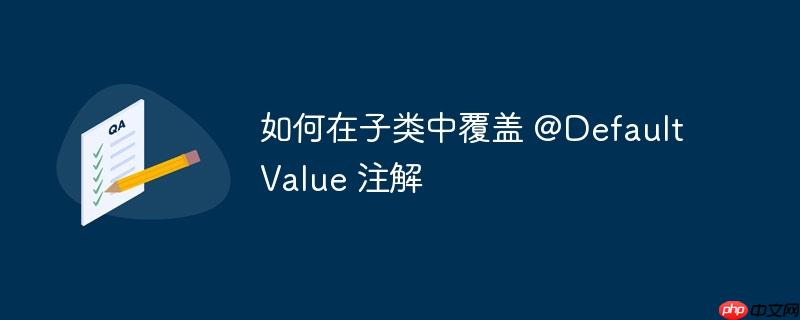 如何在子类中覆盖 @DefaultValue 注解