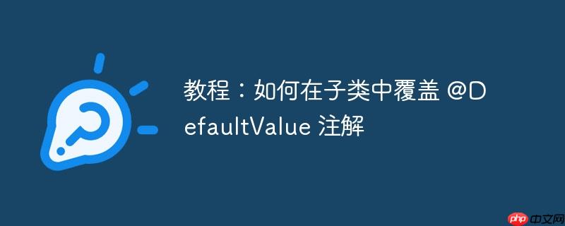 教程：如何在子类中覆盖 @defaultvalue 注解