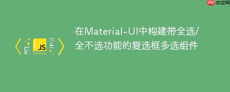 在Material-UI中构建带全选/全不选功能的复选框多选组件