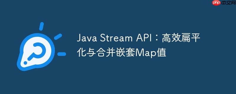 Java Stream API：高效扁平化与合并嵌套Map值-小浪学习网