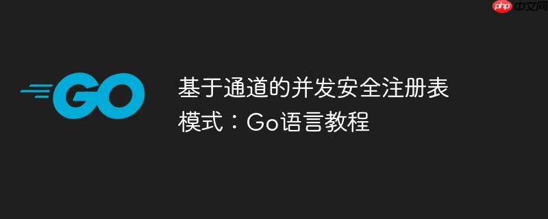 基于通道的并发安全注册表模式：Go语言教程-小浪学习网