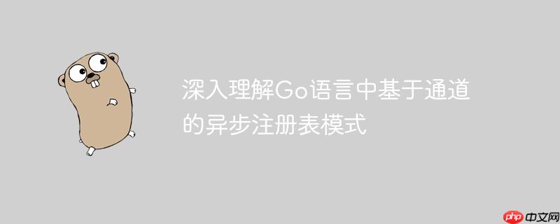 深入理解Go语言中基于通道的异步注册表模式-小浪学习网