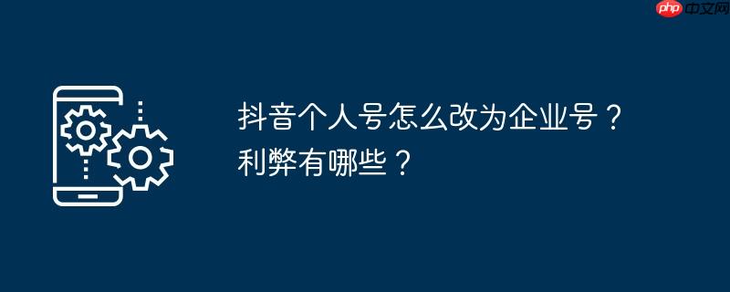 抖音个人号怎么改为企业号？利弊有哪些？