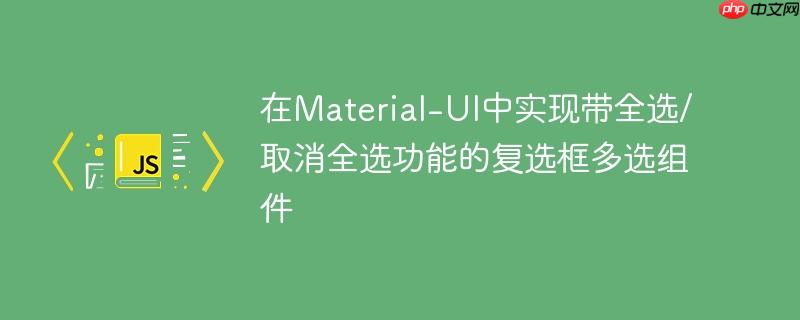 在Material-UI中实现带全选/取消全选功能的复选框多选组件-小浪学习网
