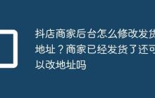 抖店商家后台怎么修改发货地址?商家已经发货了还可以改地址吗