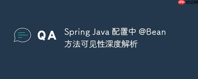 Spring Java 配置中 @Bean 方法可见性深度解析
