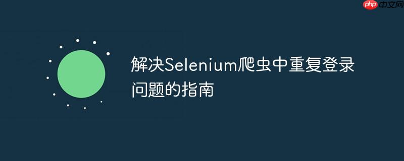 解决Selenium爬虫中重复登录问题的指南