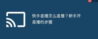 快手直播怎么直播？新手开直播的步骤