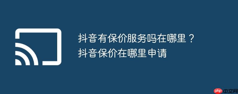 抖音有保价服务吗在哪里？抖音保价在哪里申请