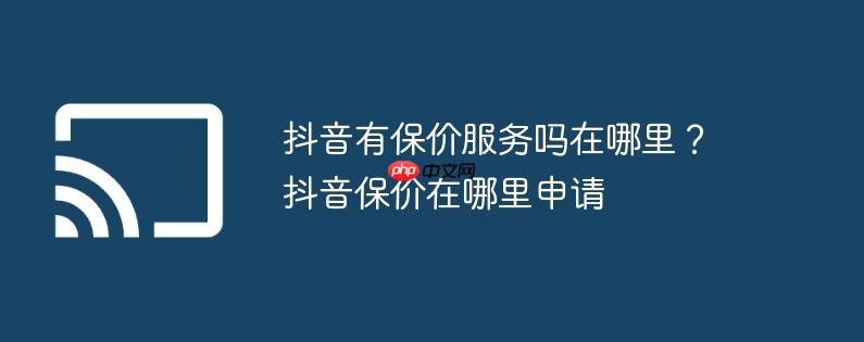 抖音有保价服务吗在哪里？抖音保价在哪里申请