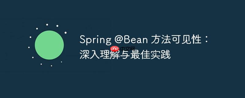 Spring @Bean 方法可见性:深入理解与最佳实践