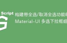 构建带全选/取消全选功能的 Material-UI 多选下拉框组件