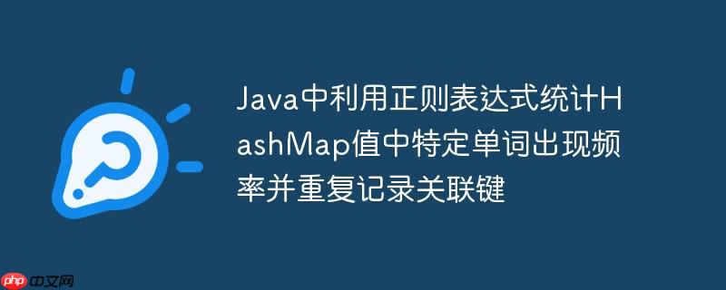 Java中利用正则表达式统计HashMap值中特定单词出现频率并重复记录关联键
