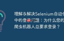 理解与解决Selenium自动化中的登录问题：为什么您的爬虫机器人总要求登录？