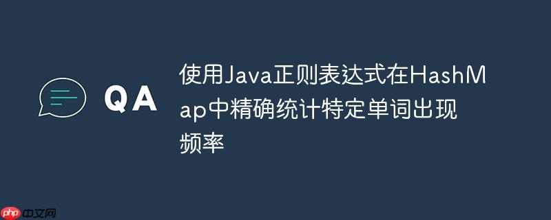 使用Java正则表达式在HashMap中精确统计特定单词出现频率
