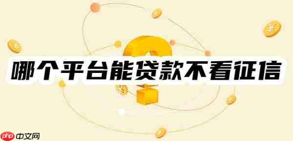 哪个平台能贷款不看征信?10个不用征信的小额贷款平台