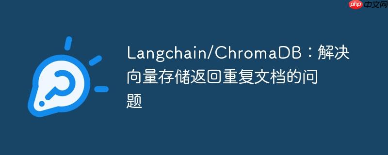 Langchain/ChromaDB：解决向量存储返回重复文档的问题