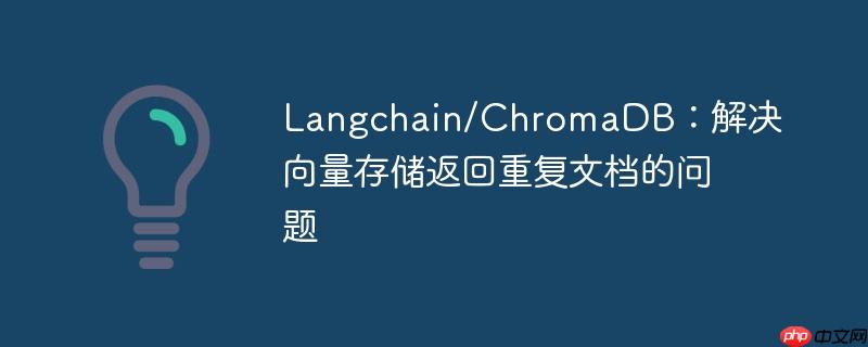 Langchain/ChromaDB：解决向量存储返回重复文档的问题-小浪学习网