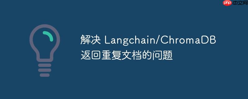 解决 Langchain/ChromaDB 返回重复文档的问题-小浪学习网