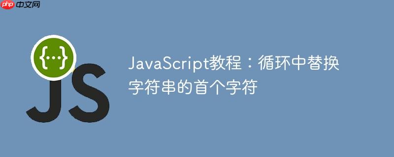 JavaScript教程：循环中替换字符串的首个字符-小浪学习网