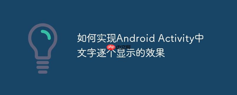 如何实现Android Activity中文字逐个显示的效果-小浪学习网