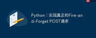 Python：实现真正的Fire-and-Forget POST请求