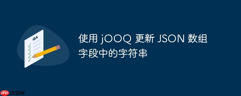 使用 jOOQ 更新 JSON 数组字段中的字符串-小浪学习网