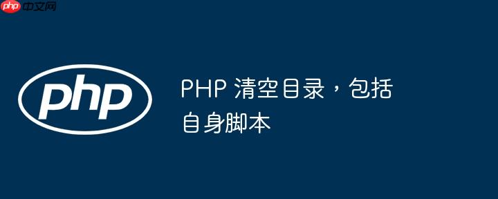 php 清空目录，包括自身脚本