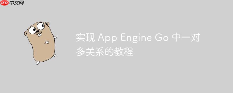 实现 app engine go 中一对多关系的教程