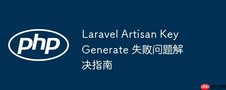 laravel artisan key generate 失败问题解决指南