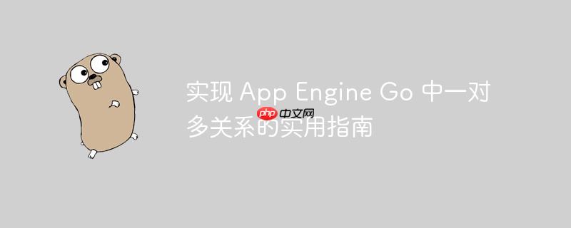 实现 app engine go 中一对多关系的实用指南