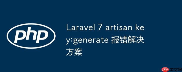 laravel 7 artisan key:generate 报错解决方案