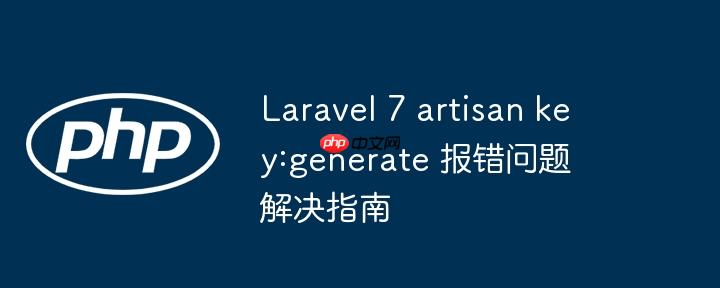 laravel 7 artisan key:generate 报错问题解决指南
