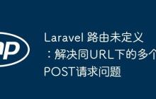 Laravel 路由未定义:解决同URL下的多个POST请求问题