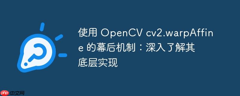 使用 OpenCV cv2.warpAffine 的幕后机制：深入了解其底层实现-小浪学习网