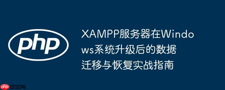 xampp服务器在windows系统升级后的数据迁移与恢复实战指南