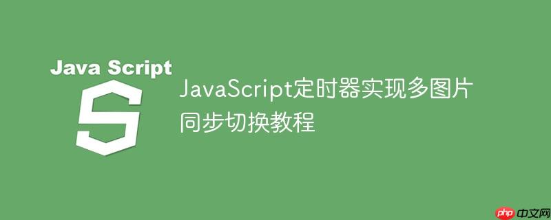 JavaScript定时器实现多图片同步切换教程
