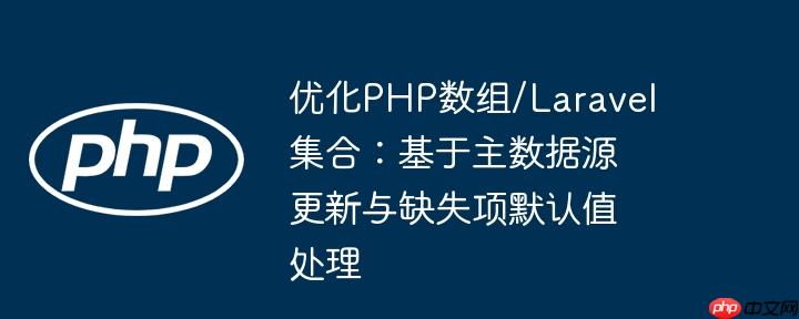 优化php数组/laravel集合：基于主数据源更新与缺失项默认值处理