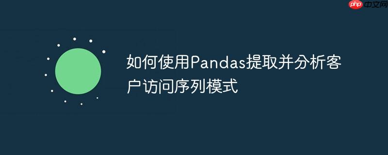如何使用Pandas提取并分析客户访问序列模式
