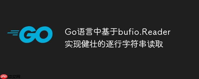 Go语言中基于bufio.Reader实现健壮的逐行字符串读取

